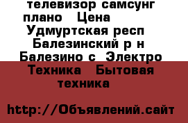 телевизор самсунг плано › Цена ­ 3 000 - Удмуртская респ., Балезинский р-н, Балезино с. Электро-Техника » Бытовая техника   
